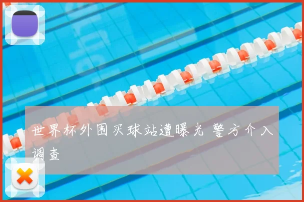 世界杯外围买球站遭曝光 警方介入调查