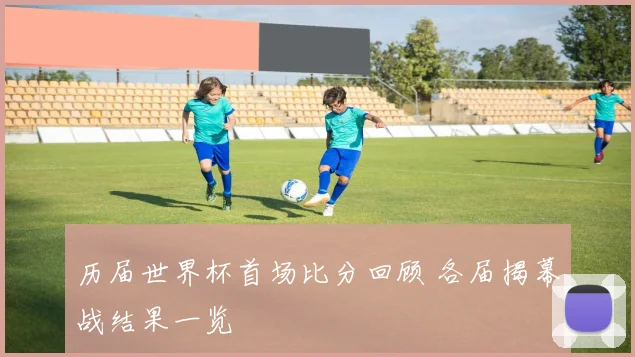 历届世界杯首场比分回顾 各届揭幕战结果一览