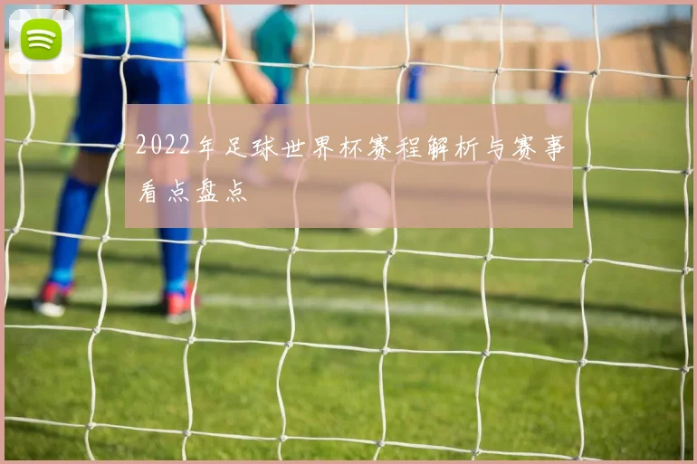 2022年足球世界杯赛程解析与赛事看点盘点