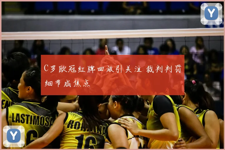 C罗欧冠红牌回放引关注 裁判判罚细节成焦点