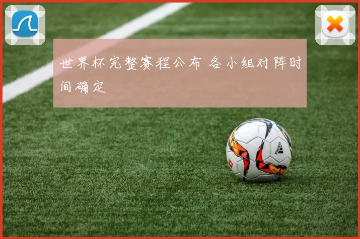 世界杯完整赛程公布 各小组对阵时间确定