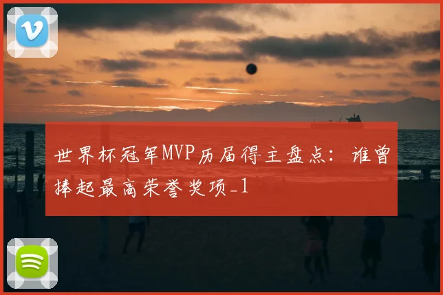 世界杯冠军MVP历届得主盘点:谁曾捧起最高荣誉奖项_1